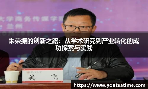 朱荣振的创新之路：从学术研究到产业转化的成功探索与实践