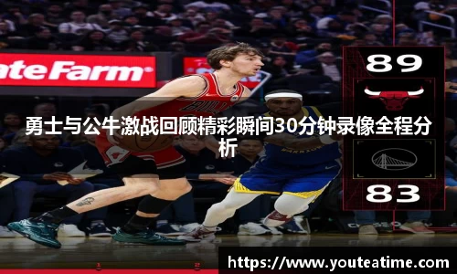 勇士与公牛激战回顾精彩瞬间30分钟录像全程分析