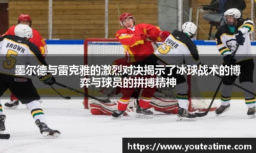 墨尔德与雷克雅的激烈对决揭示了冰球战术的博弈与球员的拼搏精神