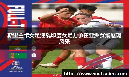 斯里兰卡女足迎战印度女足力争在亚洲赛场展现风采