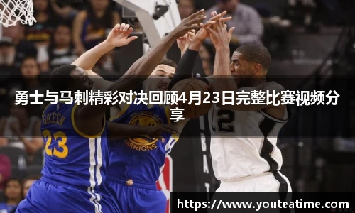 勇士与马刺精彩对决回顾4月23日完整比赛视频分享